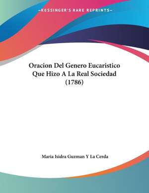 Oracion Del Genero Eucaristico Que Hizo A La Real Sociedad (1786) de Maria Isidra Guzman Y La Cerda