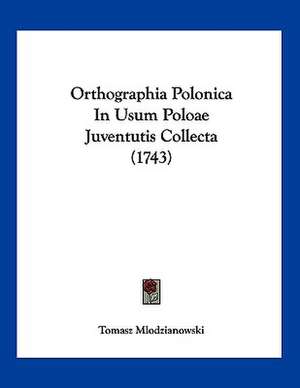 Orthographia Polonica In Usum Poloae Juventutis Collecta (1743) de Tomasz Mlodzianowski