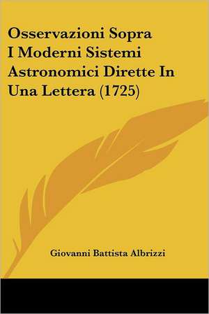 Osservazioni Sopra I Moderni Sistemi Astronomici Dirette In Una Lettera (1725) de Giovanni Battista Albrizzi