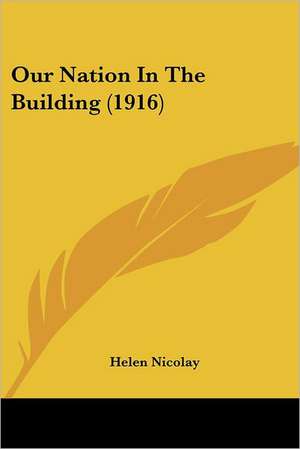 Our Nation In The Building (1916) de Helen Nicolay