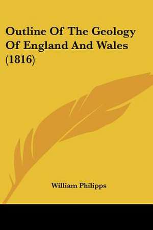 Outline Of The Geology Of England And Wales (1816) de William Philipps