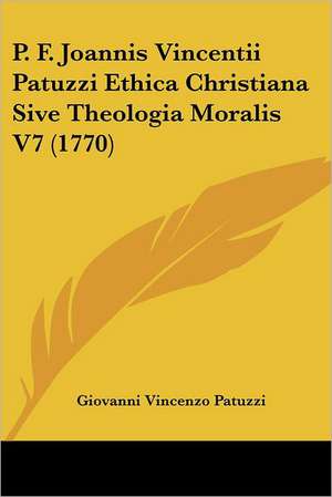 P. F. Joannis Vincentii Patuzzi Ethica Christiana Sive Theologia Moralis V7 (1770) de Giovanni Vincenzo Patuzzi