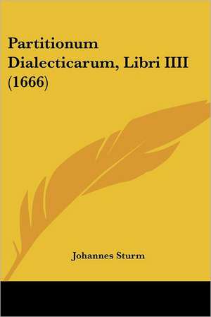 Partitionum Dialecticarum, Libri IIII (1666) de Johannes Sturm