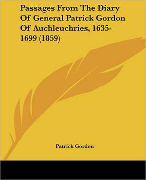 Passages From The Diary Of General Patrick Gordon Of Auchleuchries, 1635-1699 (1859) de Patrick Gordon