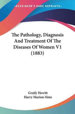 The Pathology, Diagnosis And Treatment Of The Diseases Of Women V1 (1883) de Graily Hewitt