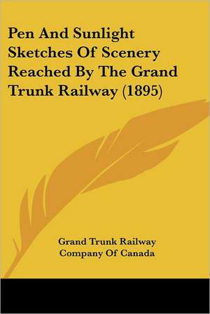 Pen And Sunlight Sketches Of Scenery Reached By The Grand Trunk Railway (1895) de Grand Trunk Railway Company Of Canada