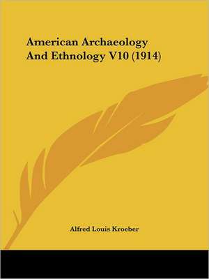 American Archaeology And Ethnology V10 (1914) de Alfred Louis Kroeber