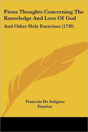 Pious Thoughts Concerning The Knowledge And Love Of God de Francois De Salignac Fenelon