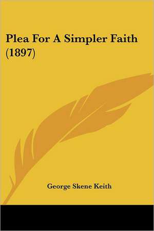 Plea For A Simpler Faith (1897) de George Skene Keith