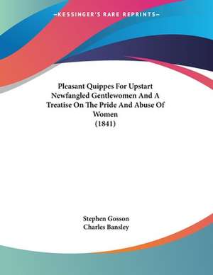 Pleasant Quippes For Upstart Newfangled Gentlewomen And A Treatise On The Pride And Abuse Of Women (1841) de Stephen Gosson