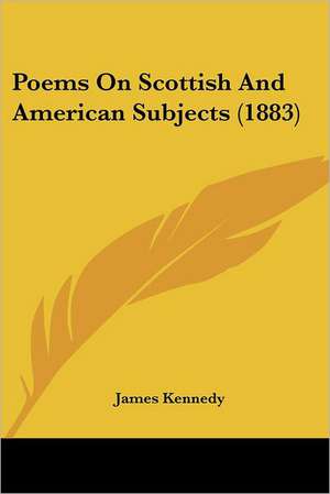 Poems On Scottish And American Subjects (1883) de James Kennedy