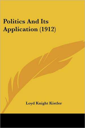 Politics And Its Application (1912) de Loyd Knight Kistler