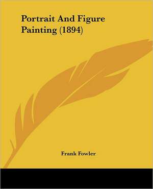 Portrait And Figure Painting (1894) de Frank Fowler