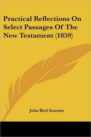 Practical Reflections On Select Passages Of The New Testament (1859) de John Bird Sumner