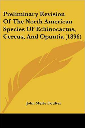 Preliminary Revision Of The North American Species Of Echinocactus, Cereus, And Opuntia (1896) de John Merle Coulter