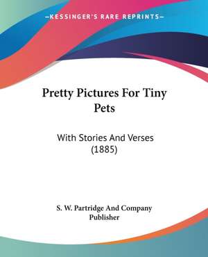 Pretty Pictures For Tiny Pets de S. W. Partridge And Company Publisher