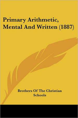 Primary Arithmetic, Mental And Written (1887) de Brothers Of The Christian Schools