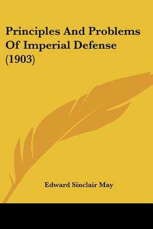 Principles And Problems Of Imperial Defense (1903) de Edward Sinclair May