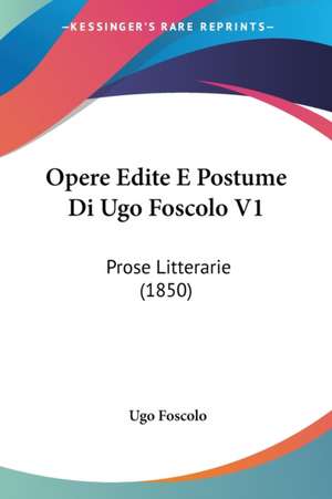 Opere Edite E Postume Di Ugo Foscolo V1 de Ugo Foscolo