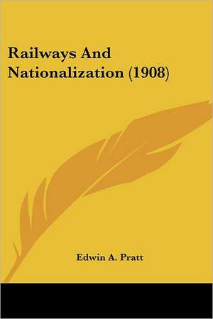 Railways And Nationalization (1908) de Edwin A. Pratt