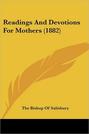 Readings And Devotions For Mothers (1882) de The Bishop Of Salisbury