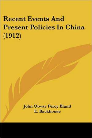 Recent Events And Present Policies In China (1912) de John Otway Percy Bland