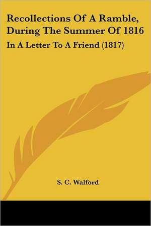 Recollections Of A Ramble, During The Summer Of 1816 de S. C. Walford