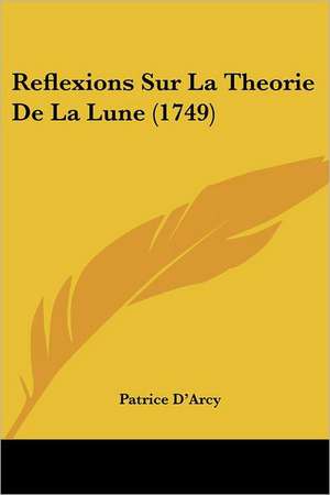 Reflexions Sur La Theorie De La Lune (1749) de Patrice D'Arcy