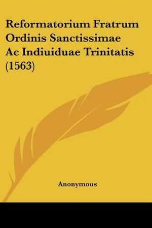 Reformatorium Fratrum Ordinis Sanctissimae Ac Indiuiduae Trinitatis (1563) de Anonymous