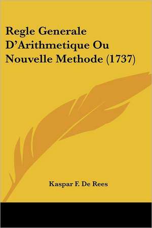 Regle Generale D'Arithmetique Ou Nouvelle Methode (1737) de Kaspar F. De Rees