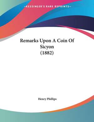 Remarks Upon A Coin Of Sicyon (1882) de Henry Phillips