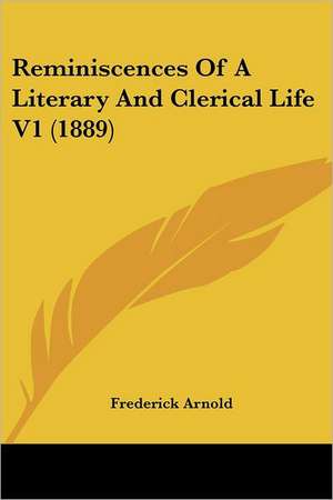 Reminiscences Of A Literary And Clerical Life V1 (1889) de Frederick Arnold