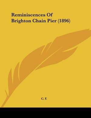 Reminiscences Of Brighton Chain Pier (1896) de C. F.