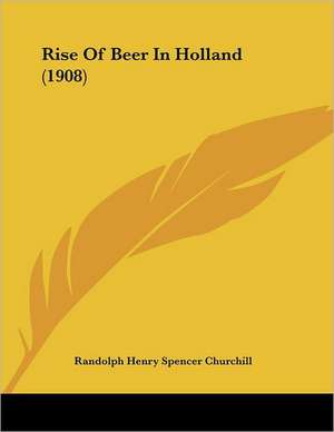 Rise Of Beer In Holland (1908) de Randolph Henry Spencer Churchill