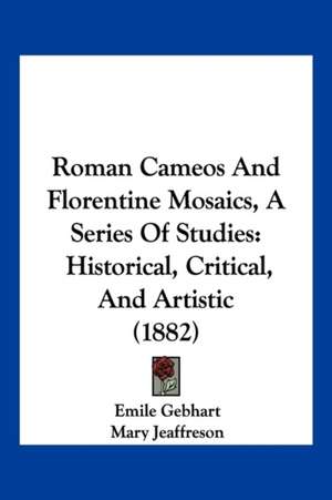 Roman Cameos And Florentine Mosaics, A Series Of Studies de Emile Gebhart