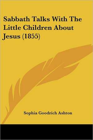 Sabbath Talks With The Little Children About Jesus (1855) de Sophia Goodrich Ashton