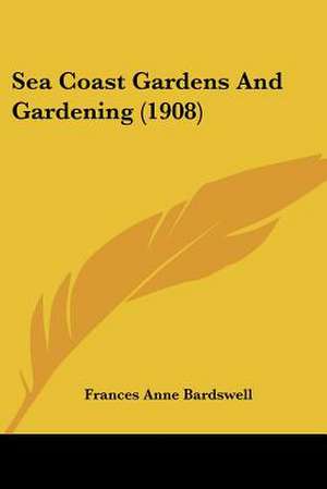 Sea Coast Gardens And Gardening (1908) de Frances Anne Bardswell