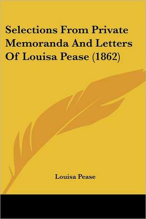 Selections From Private Memoranda And Letters Of Louisa Pease (1862) de Louisa Pease