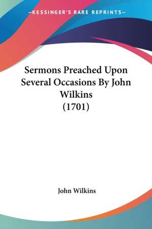 Sermons Preached Upon Several Occasions By John Wilkins (1701) de John Wilkins