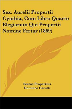 Sex. Aurelii Propertii Cynthia, Cum Libro Quarto Elegiarum Qui Propertii Nomine Fertur (1869) de Sextus Propertius