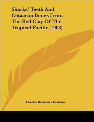 Sharks' Teeth And Cetacean Bones From The Red Clay Of The Tropical Pacific (1908) de Charles Rochester Eastman