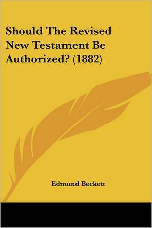 Should The Revised New Testament Be Authorized? (1882) de Edmund Beckett