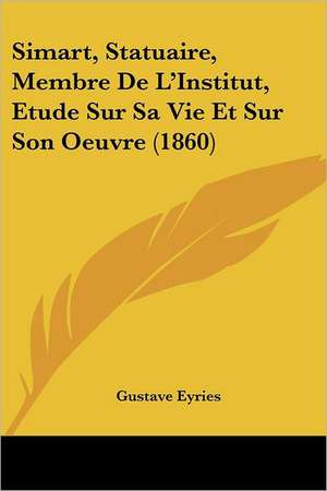 Simart, Statuaire, Membre De L'Institut, Etude Sur Sa Vie Et Sur Son Oeuvre (1860) de Gustave Eyries