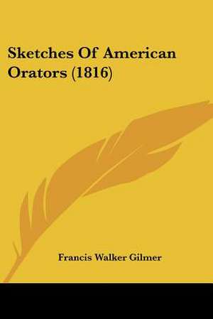 Sketches Of American Orators (1816) de Francis Walker Gilmer