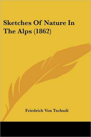 Sketches Of Nature In The Alps (1862) de Friedrich Von Tschudi