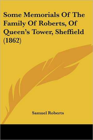 Some Memorials Of The Family Of Roberts, Of Queen's Tower, Sheffield (1862) de Samuel Roberts