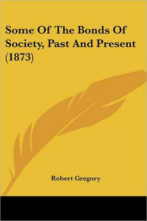 Some Of The Bonds Of Society, Past And Present (1873) de Robert Gregory