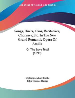 Songs, Duets, Trios, Recitatives, Choruses, Etc. In The New Grand Romantic Opera Of Amilie de William Michael Rooke