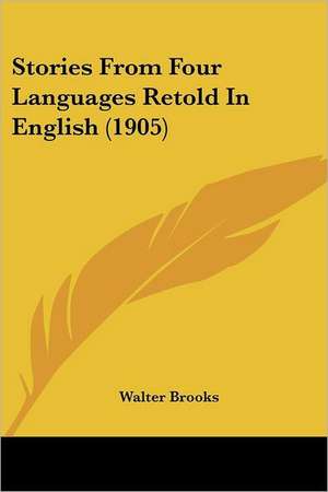 Stories From Four Languages Retold In English (1905) de Walter Brooks