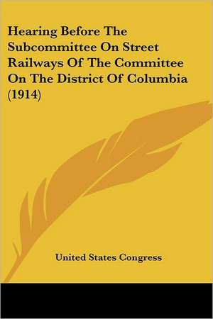 Hearing Before The Subcommittee On Street Railways Of The Committee On The District Of Columbia (1914) de United States Congress